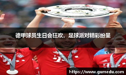 德甲球员生日会狂欢，足球派对精彩纷呈