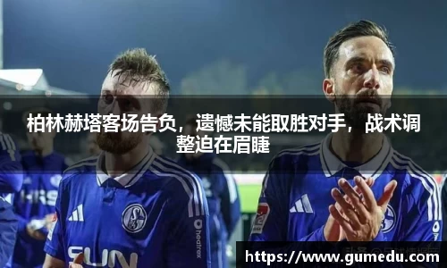 柏林赫塔客场告负，遗憾未能取胜对手，战术调整迫在眉睫