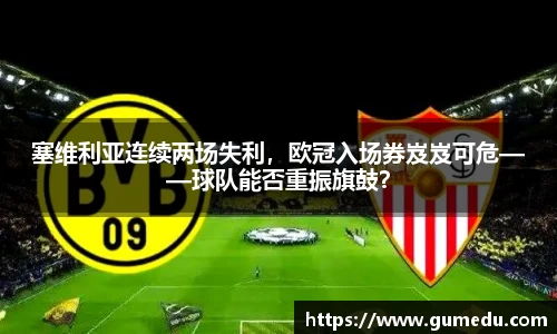 塞维利亚连续两场失利，欧冠入场券岌岌可危——球队能否重振旗鼓？