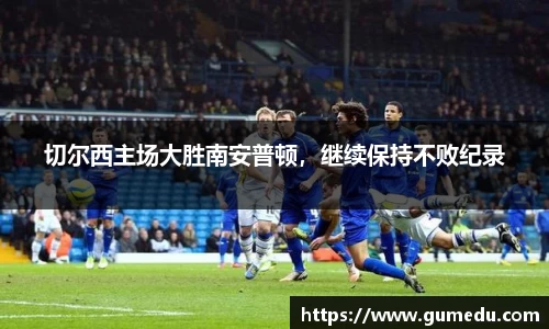 切尔西主场大胜南安普顿，继续保持不败纪录
