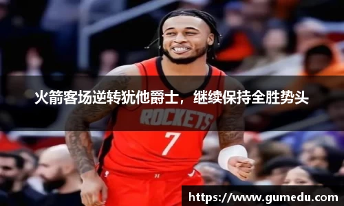 火箭客场逆转犹他爵士，继续保持全胜势头