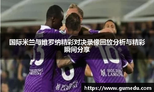 国际米兰与维罗纳精彩对决录像回放分析与精彩瞬间分享