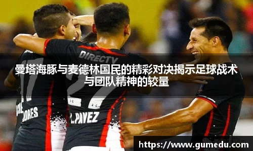 曼塔海豚与麦德林国民的精彩对决揭示足球战术与团队精神的较量