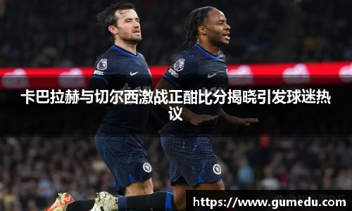 卡巴拉赫与切尔西激战正酣比分揭晓引发球迷热议