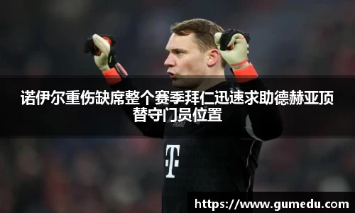 诺伊尔重伤缺席整个赛季拜仁迅速求助德赫亚顶替守门员位置