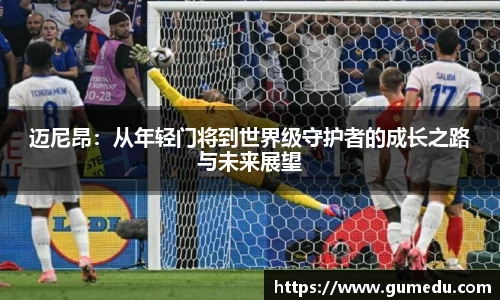迈尼昂：从年轻门将到世界级守护者的成长之路与未来展望