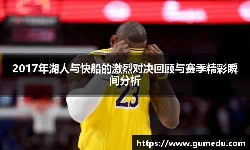 2017年湖人与快船的激烈对决回顾与赛季精彩瞬间分析