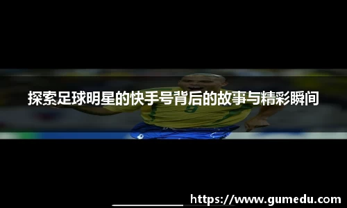 探索足球明星的快手号背后的故事与精彩瞬间