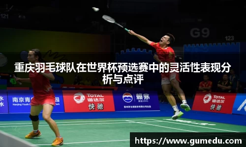 重庆羽毛球队在世界杯预选赛中的灵活性表现分析与点评